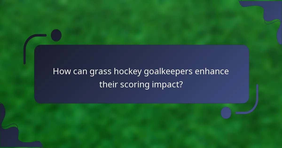 How can grass hockey goalkeepers enhance their scoring impact?